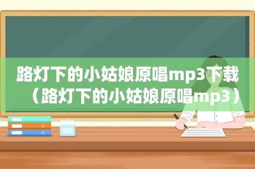 路灯下的小姑娘原唱mp3下载（路灯下的小姑娘原唱mp3）