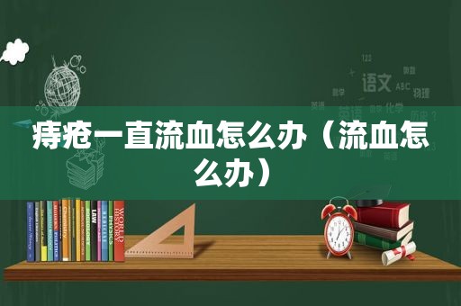 痔疮一直流血怎么办（流血怎么办）