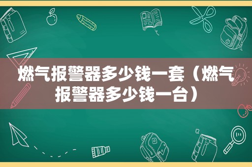 燃气报警器多少钱一套（燃气报警器多少钱一台）