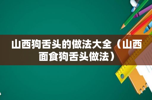 山西狗舌头的做法大全（山西面食狗舌头做法）