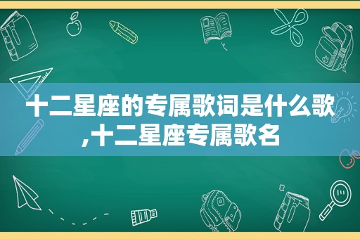 十二星座的专属歌词是什么歌,十二星座专属歌名