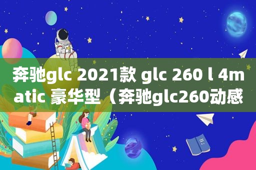 奔驰glc 2021款 glc 260 l 4matic 豪华型（奔驰glc260动感型2020款价格）