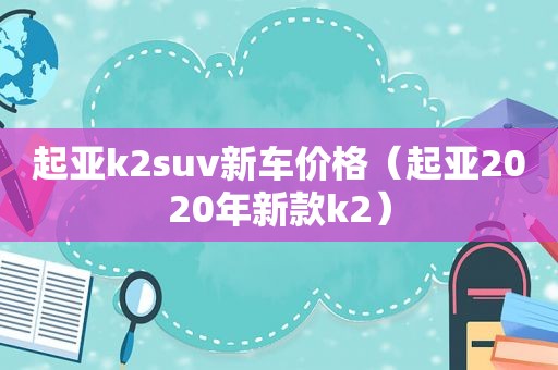 起亚k2suv新车价格（起亚2020年新款k2）