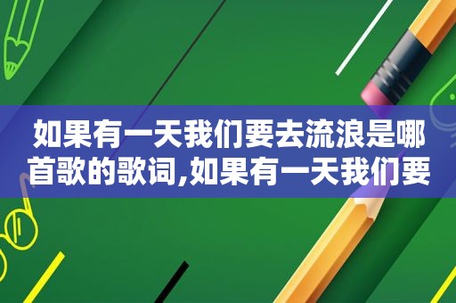 如果有一天我们要去流浪是哪首歌的歌词,如果有一天我们要去流浪是哪首歌词