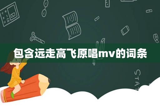 包含远走高飞原唱mv的词条