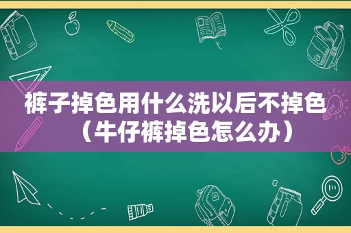 裤子掉色用什么洗以后不掉色（牛仔裤掉色怎么办）