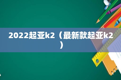 2022起亚k2（最新款起亚k2）