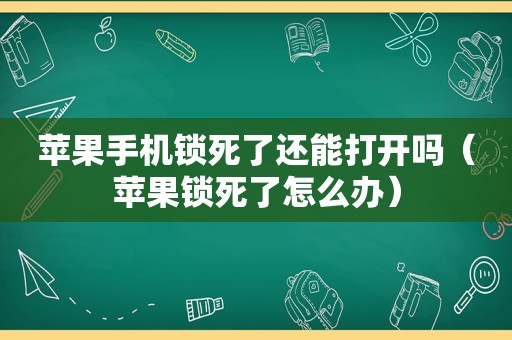 苹果手机锁死了还能打开吗（苹果锁死了怎么办）