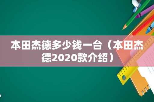 本田杰德多少钱一台（本田杰德2020款介绍）