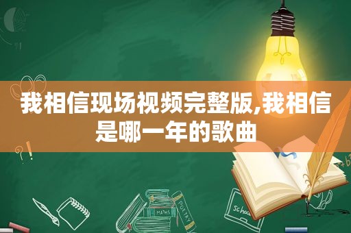 我相信现场视频完整版,我相信是哪一年的歌曲