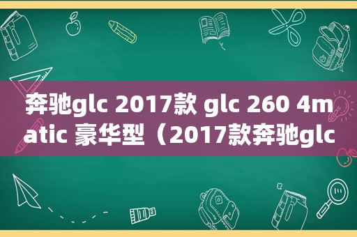 奔驰glc 2017款 glc 260 4matic 豪华型（2017款奔驰glc 260）