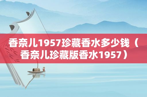 香奈儿1957珍藏香水多少钱（香奈儿珍藏版香水1957）