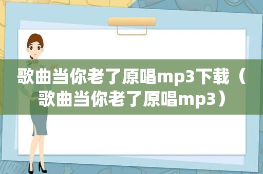 歌曲当你老了原唱mp3下载（歌曲当你老了原唱mp3）