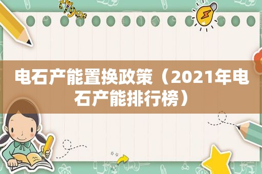 电石产能置换政策（2021年电石产能排行榜）