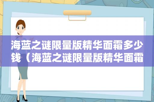 海蓝之谜 *** 版精华面霜多少钱（海蓝之谜 *** 版精华面霜怎么用）