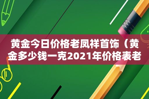 黄金今日价格老凤祥首饰（黄金多少钱一克2021年价格表老凤祥）