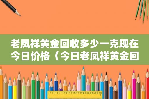 老凤祥黄金回收多少一克现在今日价格（今日老凤祥黄金回收最新价格多少钱一克）