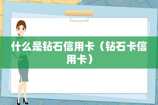 什么是钻石信用卡（钻石卡信用卡）