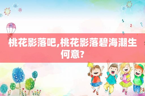 桃花影落吧,桃花影落碧海潮生何意?