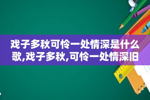 戏子多秋可怜一处情深是什么歌,戏子多秋,可怜一处情深旧