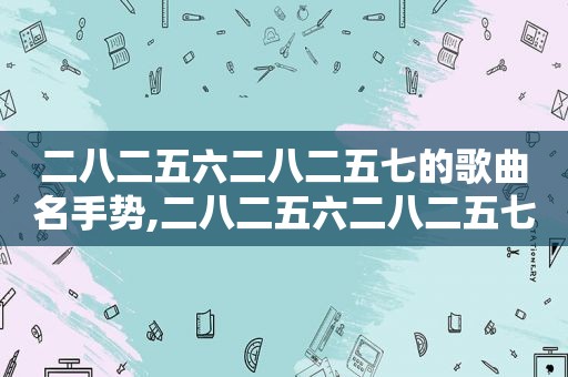 二八二五六二八二五七的歌曲名手势,二八二五六二八二五七的手指舞视频