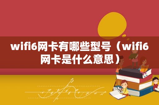 wifi6网卡有哪些型号（wifi6网卡是什么意思）