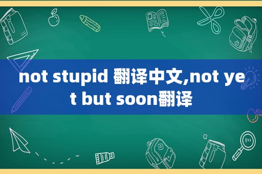 not stupid 翻译中文,not yet but soon翻译