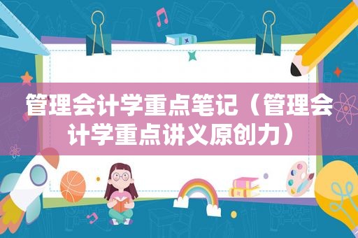 管理会计学重点笔记（管理会计学重点讲义原创力）