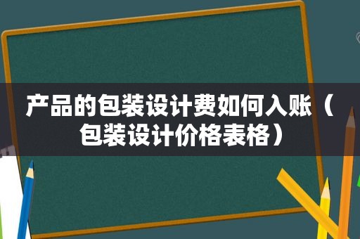 产品的包装设计费如何入账（包装设计价格表格）