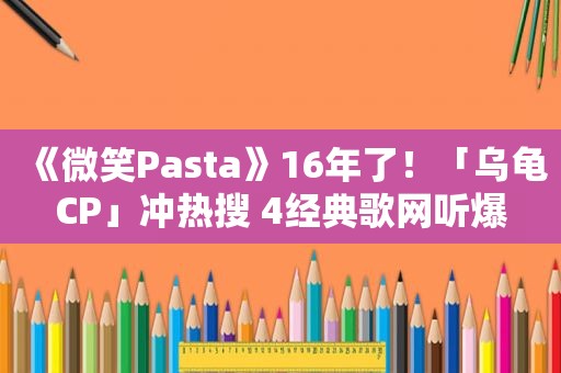 《微笑Pasta》16年了！「乌龟CP」冲热搜 4经典歌网听爆