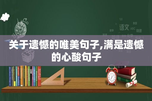 关于遗憾的唯美句子,满是遗憾的心酸句子