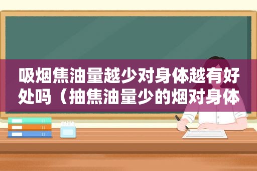 吸烟焦油量越少对身体越有好处吗（抽焦油量少的烟对身体危害小吗）