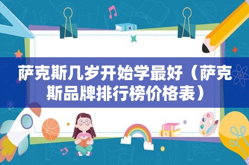 萨克斯几岁开始学最好（萨克斯品牌排行榜价格表）