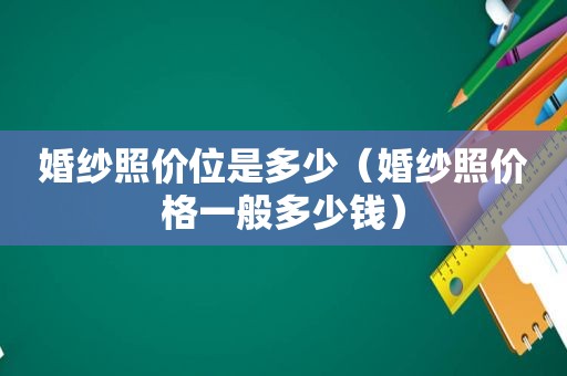 婚纱照价位是多少（婚纱照价格一般多少钱）