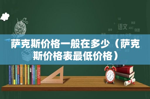 萨克斯价格一般在多少（萨克斯价格表最低价格）