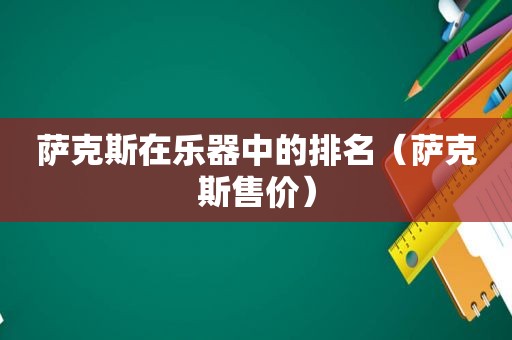 萨克斯在乐器中的排名（萨克斯售价）