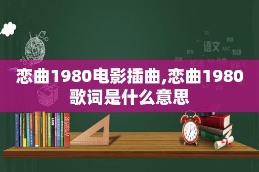 恋曲1980电影插曲,恋曲1980歌词是什么意思