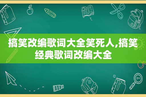 搞笑改编歌词大全笑死人,搞笑经典歌词改编大全