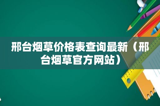 邢台烟草价格表查询最新（邢台烟草官方网站）