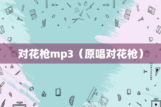 对花枪mp3（原唱对花枪）