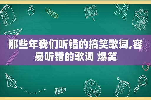 那些年我们听错的搞笑歌词,容易听错的歌词 爆笑