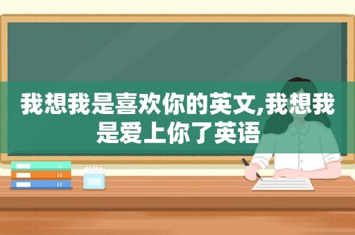 我想我是喜欢你的英文,我想我是爱上你了英语