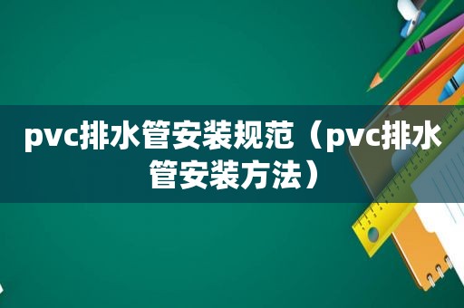 pvc排水管安装规范（pvc排水管安装方法）