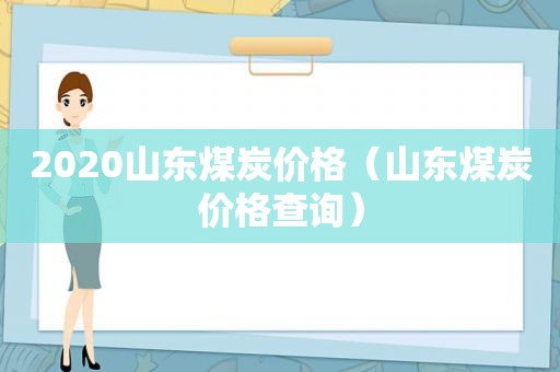 2020山东煤炭价格（山东煤炭价格查询）