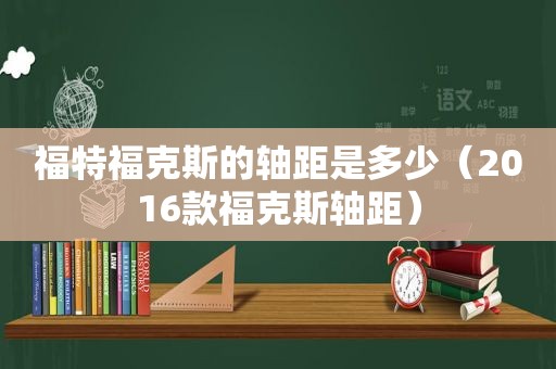 福特福克斯的轴距是多少（2016款福克斯轴距）