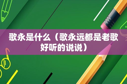 歌永是什么（歌永远都是老歌好听的说说）