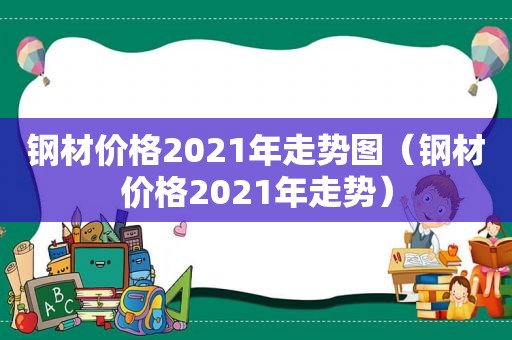 钢材价格2021年走势图（钢材价格2021年走势）