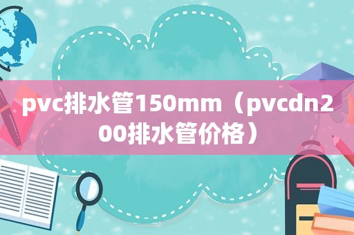 pvc排水管150mm（pvcdn200排水管价格）