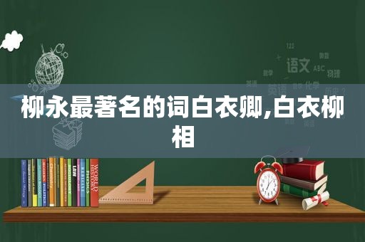 柳永最著名的词白衣卿,白衣柳相