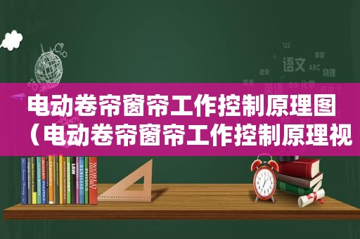 电动卷帘窗帘工作控制原理图（电动卷帘窗帘工作控制原理视频）